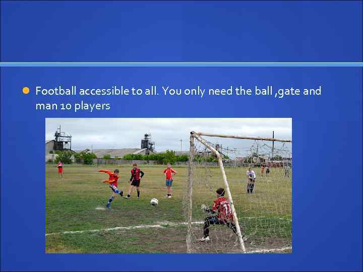  Football accessible to all. You only need the ball , gate and man