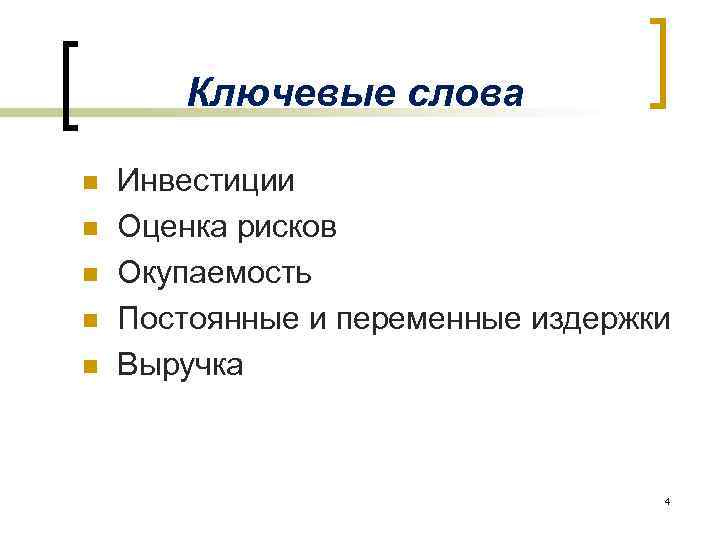 Ключевые слова n n n Инвестиции Оценка рисков Окупаемость Постоянные и переменные издержки Выручка