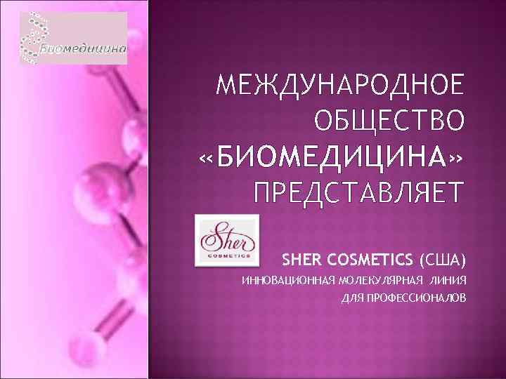 МЕЖДУНАРОДНОЕ ОБЩЕСТВО «БИОМЕДИЦИНА» ПРЕДСТАВЛЯЕТ SHER COSMETICS (США) ИННОВАЦИОННАЯ МОЛЕКУЛЯРНАЯ ЛИНИЯ ДЛЯ ПРОФЕССИОНАЛОВ 