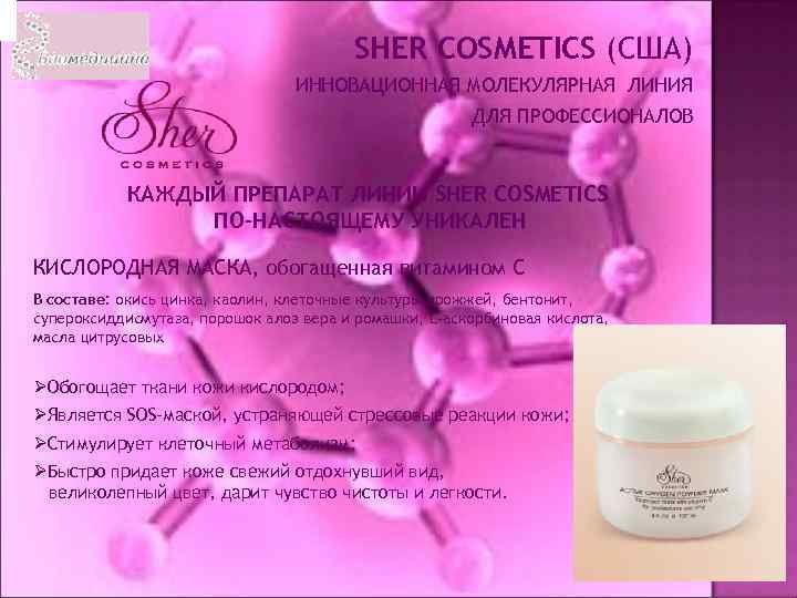 SHER COSMETICS (США) ИННОВАЦИОННАЯ МОЛЕКУЛЯРНАЯ ЛИНИЯ ДЛЯ ПРОФЕССИОНАЛОВ КАЖДЫЙ ПРЕПАРАТ ЛИНИИ SHER COSMETICS ПО-НАСТОЯЩЕМУ