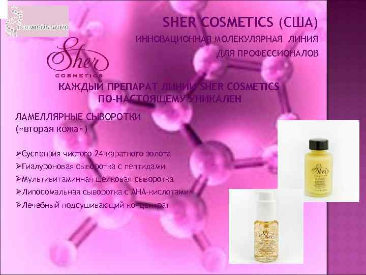 SHER COSMETICS (США) ИННОВАЦИОННАЯ МОЛЕКУЛЯРНАЯ ЛИНИЯ ДЛЯ ПРОФЕССИОНАЛОВ КАЖДЫЙ ПРЕПАРАТ ЛИНИИ SHER COSMETICS ПО-НАСТОЯЩЕМУ