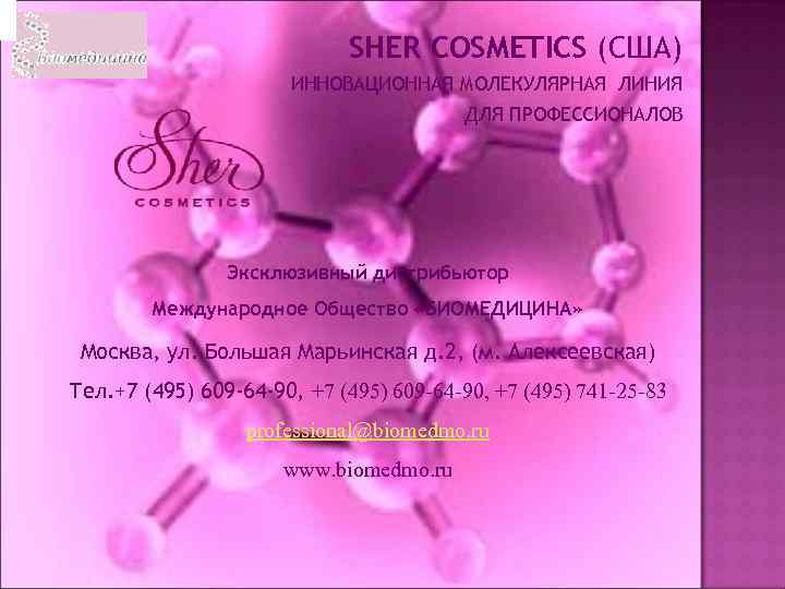 SHER COSMETICS (США) ИННОВАЦИОННАЯ МОЛЕКУЛЯРНАЯ ЛИНИЯ ДЛЯ ПРОФЕССИОНАЛОВ Эксклюзивный дистрибьютор Международное Общество «БИОМЕДИЦИНА» Москва,