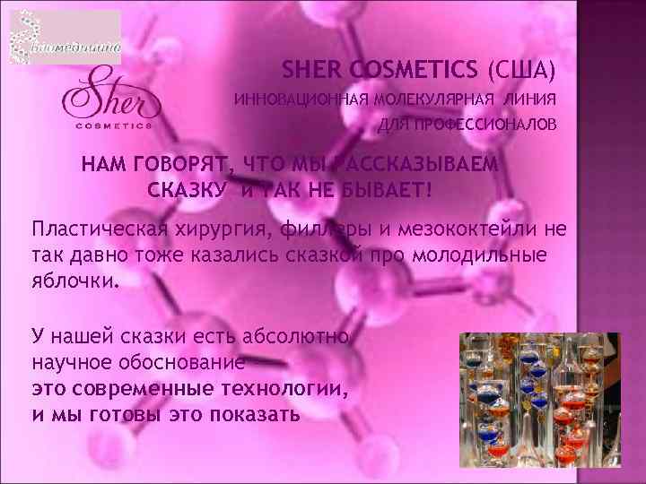 SHER COSMETICS (США) ИННОВАЦИОННАЯ МОЛЕКУЛЯРНАЯ ЛИНИЯ ДЛЯ ПРОФЕССИОНАЛОВ НАМ ГОВОРЯТ, ЧТО МЫ РАССКАЗЫВАЕМ СКАЗКУ