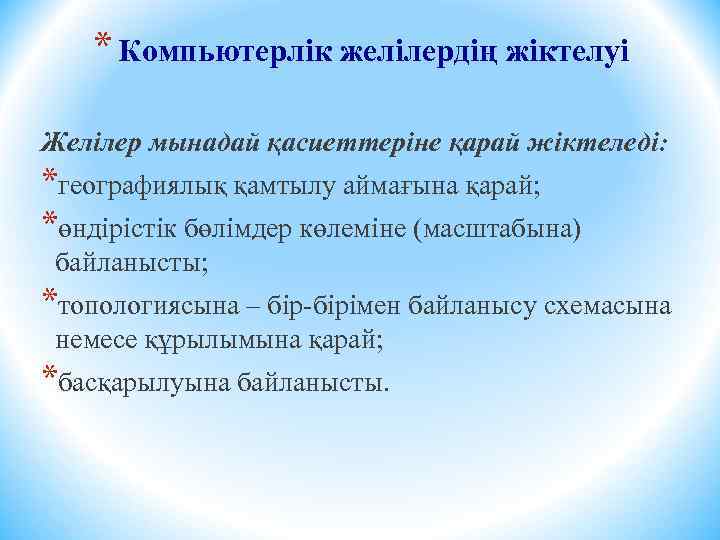 * Компьютерлік желілердің жіктелуі Желілер мынадай қасиеттеріне қарай жіктеледі: *географиялық қамтылу аймағына қарай; *өндірістік