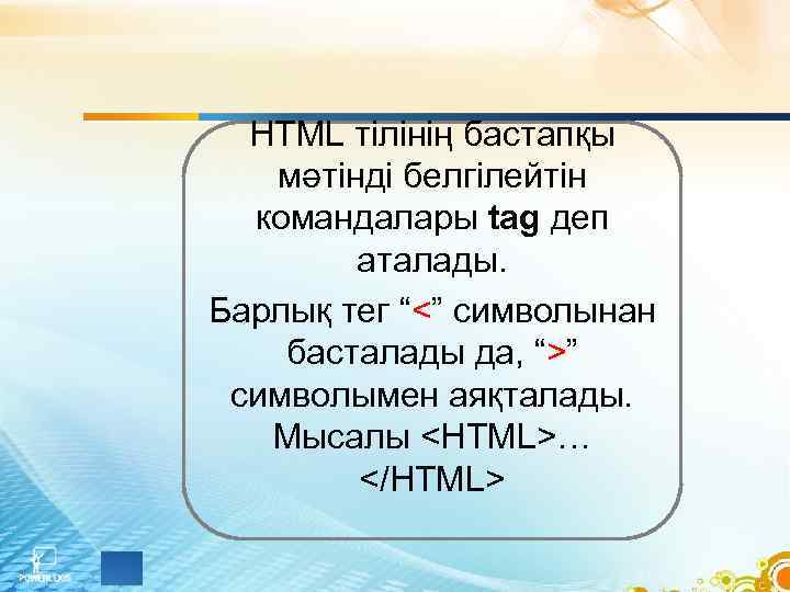 HTML тілінің бастапқы мәтінді белгілейтін командалары tag деп аталады. Барлық тег “<” символынан басталады