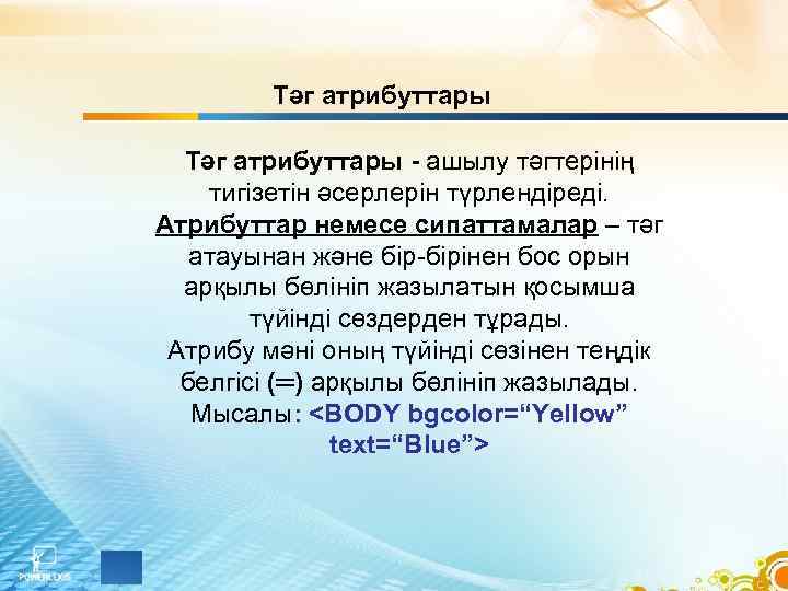 Тәг атрибуттары - ашылу тәгтерінің тигізетін әсерлерін түрлендіреді. Атрибуттар немесе сипаттамалар – тәг атауынан