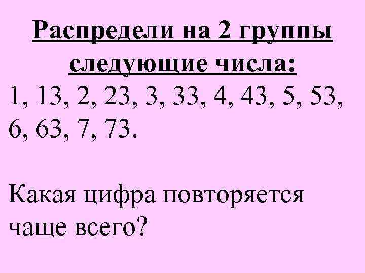 Распредели на 2 группы следующие числа: 1, 13, 2, 23, 3, 33, 4, 43,