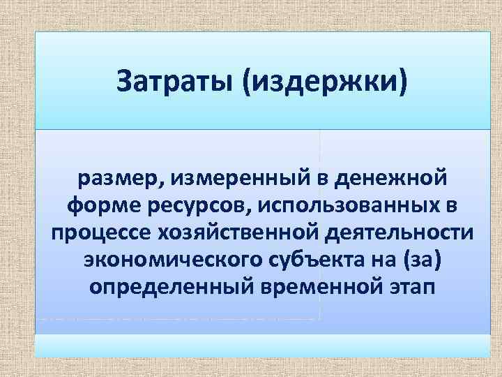 Затраты (издержки) размер, измеренный в денежной форме ресурсов, использованных в процессе хозяйственной деятельности экономического