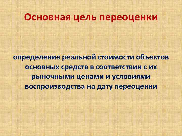 Основная цель переоценки определение реальной стоимости объектов основных средств в соответствии с их рыночными