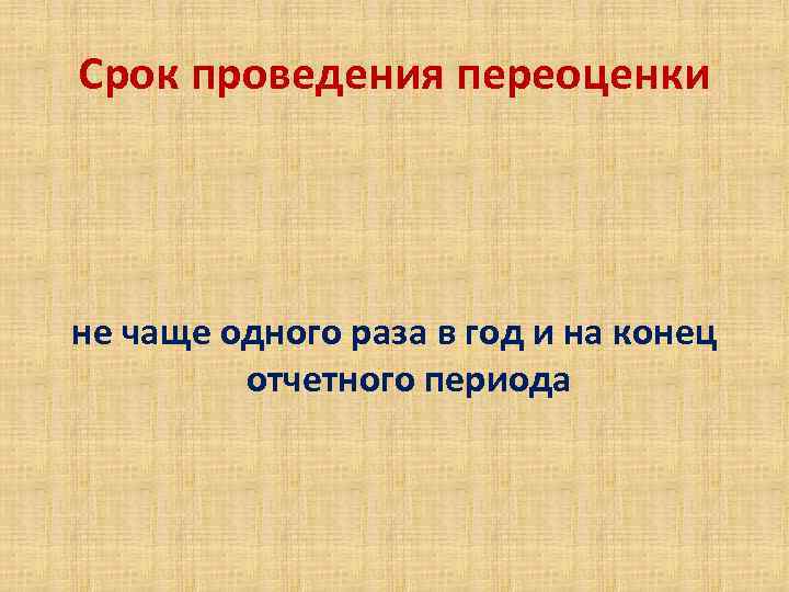 Срок проведения переоценки не чаще одного раза в год и на конец отчетного периода