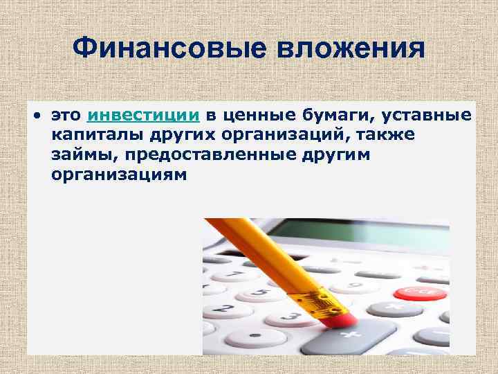 Финансовые вложения • это инвестиции в ценные бумаги, уставные капиталы других организаций, также займы,