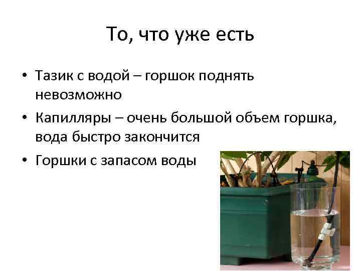 То, что уже есть • Тазик с водой – горшок поднять невозможно • Капилляры