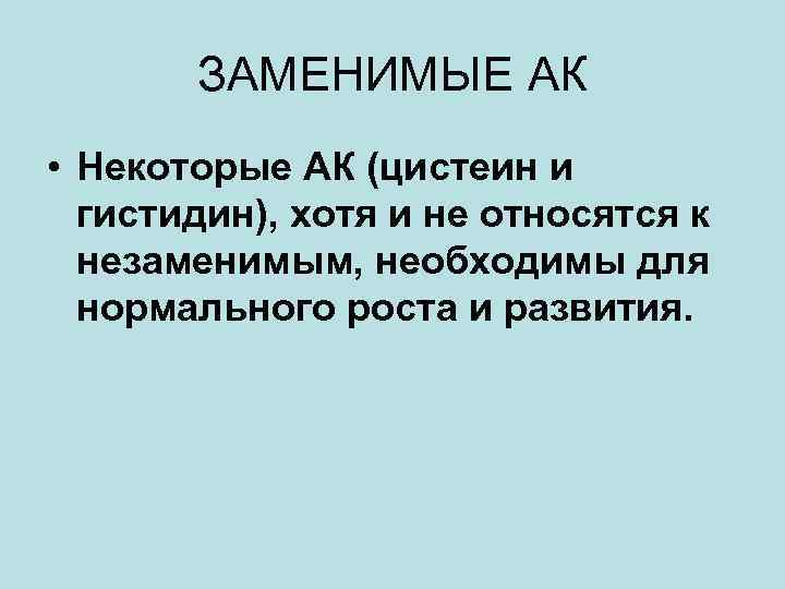 ЗАМЕНИМЫЕ АК • Некоторые АК (цистеин и гистидин), хотя и не относятся к незаменимым,