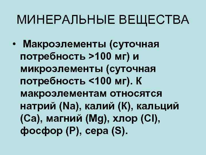 МИНЕРАЛЬНЫЕ ВЕЩЕСТВА • Макроэлементы (суточная потребность >100 мг) и микроэлементы (суточная потребность <100 мг).