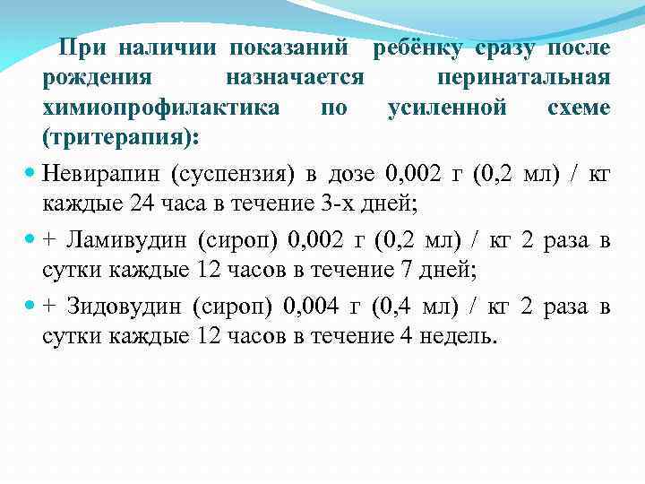 При наличии показаний ребёнку сразу после рождения назначается перинатальная химиопрофилактика по усиленной схеме (тритерапия):