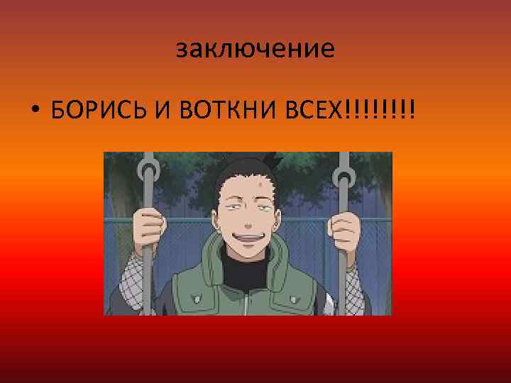 заключение • БОРИСЬ И ВОТКНИ ВСЕХ!!!! 