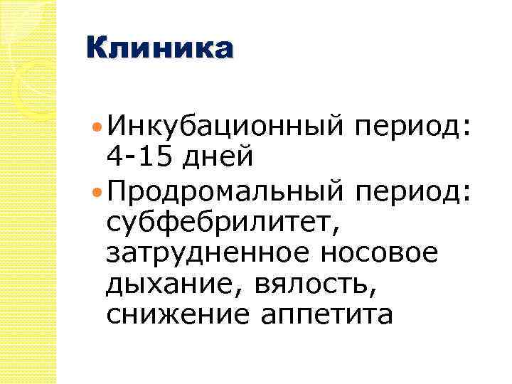 Клиника Инкубационный период: 4 -15 дней Продромальный период: субфебрилитет, затрудненное носовое дыхание, вялость, снижение