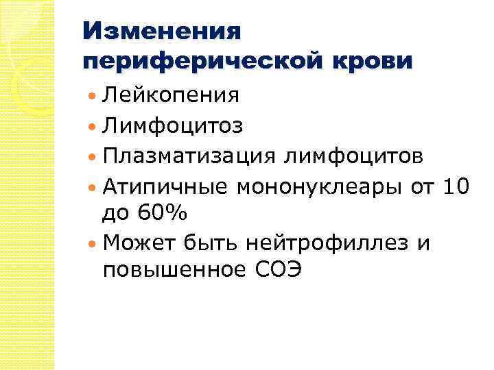 Изменения периферической крови Лейкопения Лимфоцитоз Плазматизация лимфоцитов Атипичные мононуклеары от 10 до 60% Может