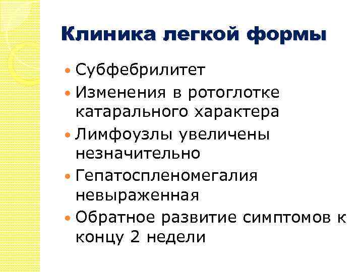 Клиника легкой формы Субфебрилитет Изменения в ротоглотке катарального характера Лимфоузлы увеличены незначительно Гепатоспленомегалия невыраженная