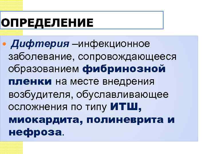 ОПРЕДЕЛЕНИЕ Дифтерия –инфекционное заболевание, сопровождающееся образованием фибринозной пленки на месте внедрения возбудителя, обуславливающее осложнения