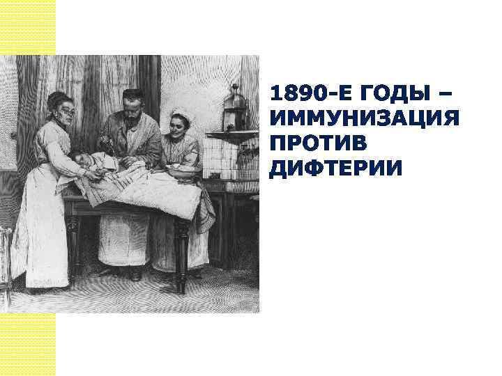 1890 -Е ГОДЫ – ИММУНИЗАЦИЯ ПРОТИВ ДИФТЕРИИ 