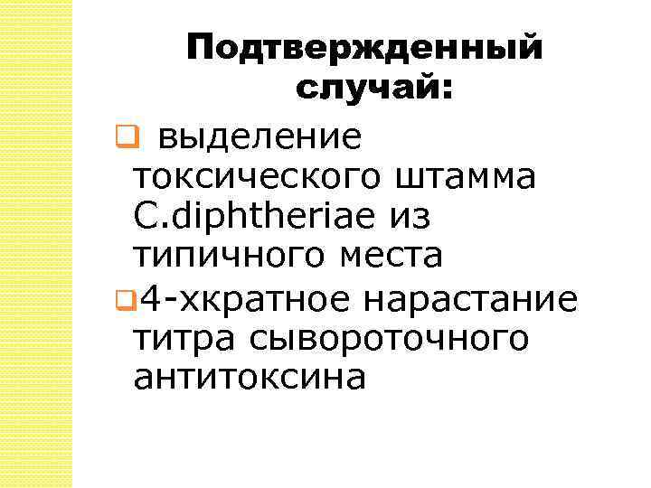 Подтвержденный случай: q выделение токсического штамма C. diphtheriae из типичного места q 4 -хкратное