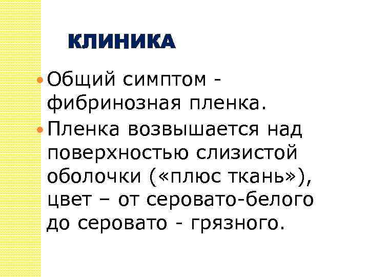 КЛИНИКА Общий симптом фибринозная пленка. Пленка возвышается над поверхностью слизистой оболочки ( «плюс ткань»