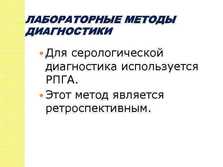 ЛАБОРАТОРНЫЕ МЕТОДЫ ДИАГНОСТИКИ Для серологической диагностика используется РПГА. Этот метод является ретроспективным. 