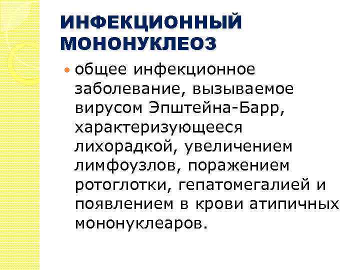 ИНФЕКЦИОННЫЙ МОНОНУКЛЕОЗ общее инфекционное заболевание, вызываемое вирусом Эпштейна-Барр, характеризующееся лихорадкой, увеличением лимфоузлов, поражением ротоглотки,