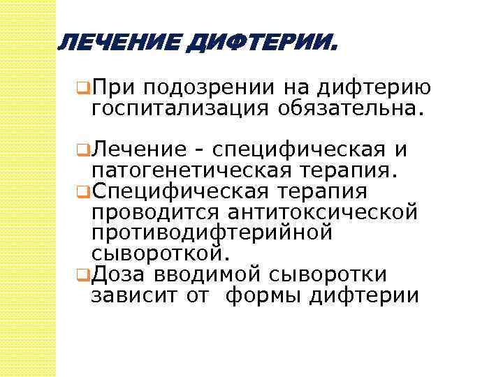 ЛЕЧЕНИЕ ДИФТЕРИИ. q. При подозрении на дифтерию госпитализация обязательна. q. Лечение - специфическая и