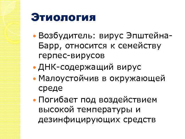 Этиология Возбудитель: вирус Эпштейна. Барр, относится к семейству герпес-вирусов ДНК-содержащий вирус Малоустойчив в окружающей