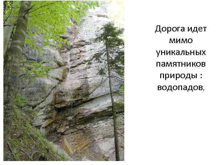 Дорога идет мимо уникальных памятников природы : водопадов, 