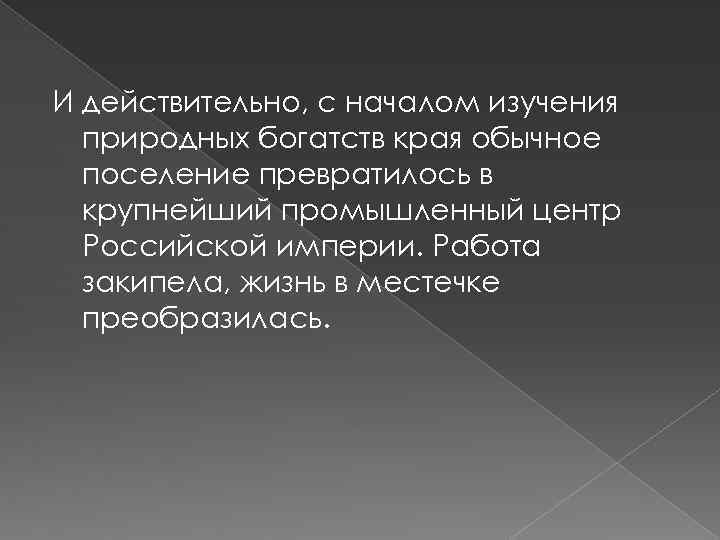И действительно, с началом изучения природных богатств края обычное поселение превратилось в крупнейший промышленный