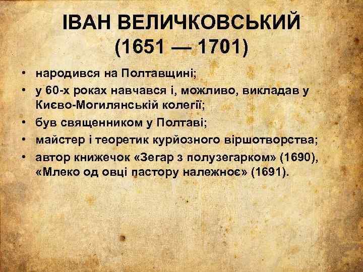 ІВАН ВЕЛИЧКОВСЬКИЙ (1651 — 1701) • народився на Полтавщині; • у 60 -х роках