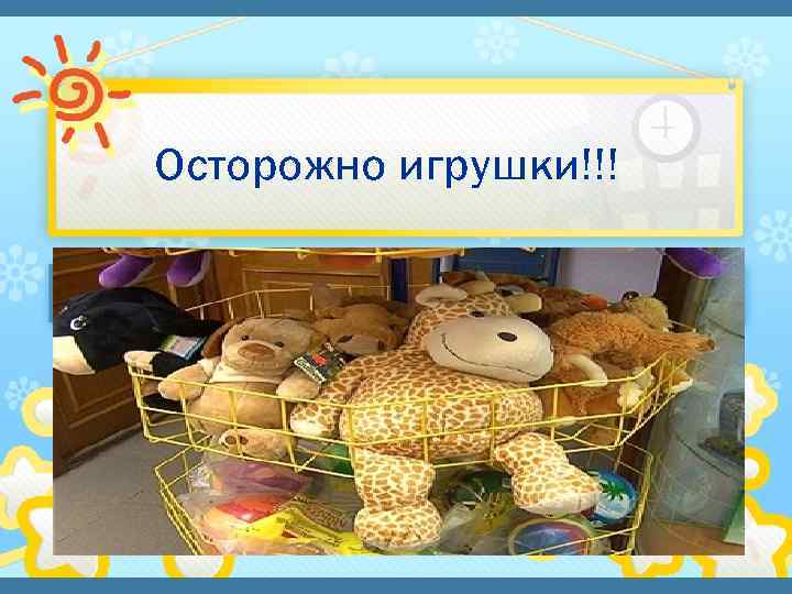 Осторожно игрушки!!! 