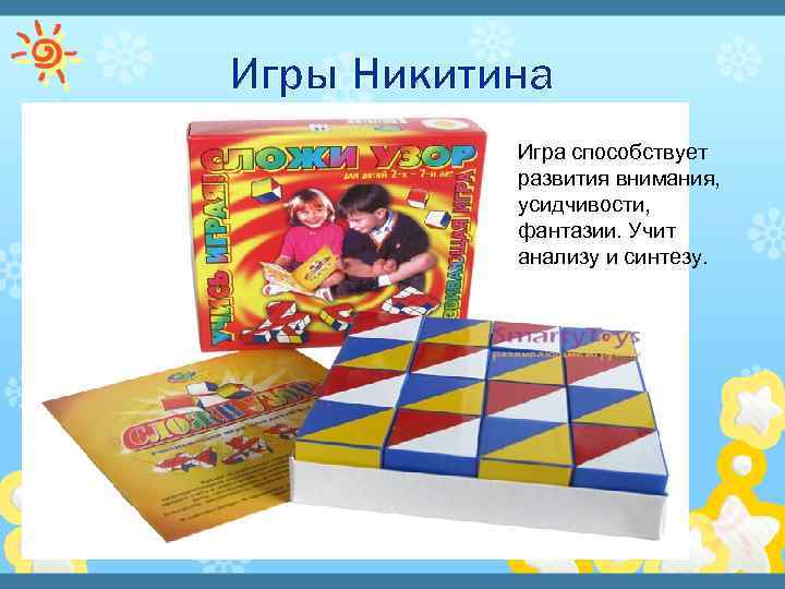 Игры Никитина Игра способствует развития внимания, усидчивости, фантазии. Учит анализу и синтезу. 