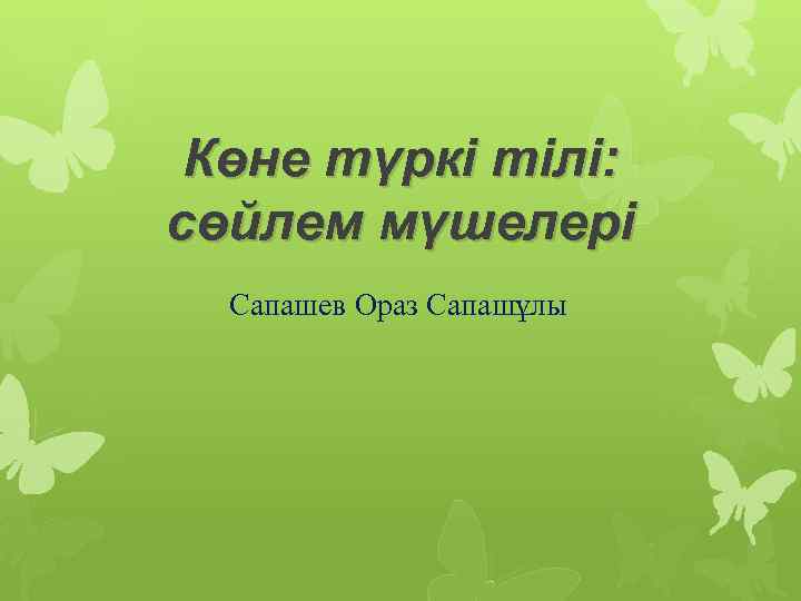 Көне түркі тілі: сөйлем мүшелері Сапашев Ораз Сапашұлы 
