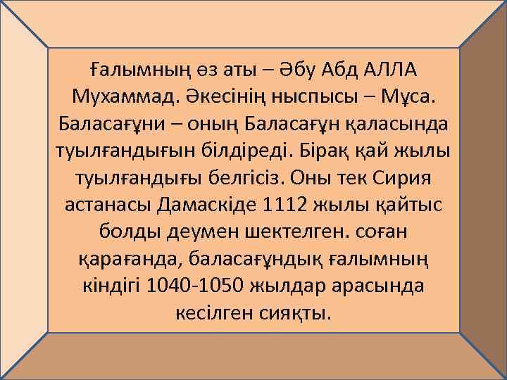 Ғалымның өз аты – Әбу Абд АЛЛА Мухаммад. Әкесінің ныспысы – Мұса. Баласағұни –