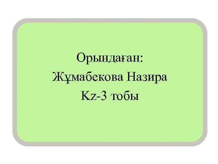 Орындаған: Жұмабекова Назира Kz-3 тобы 