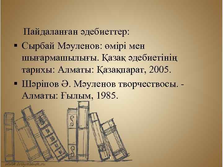 Пайдаланған әдебиеттер: § Сырбай Мәуленов: өмірі мен шығармашылығы. Қазақ әдебиетінің тарихы: Алматы: Қазақпарат, 2005.