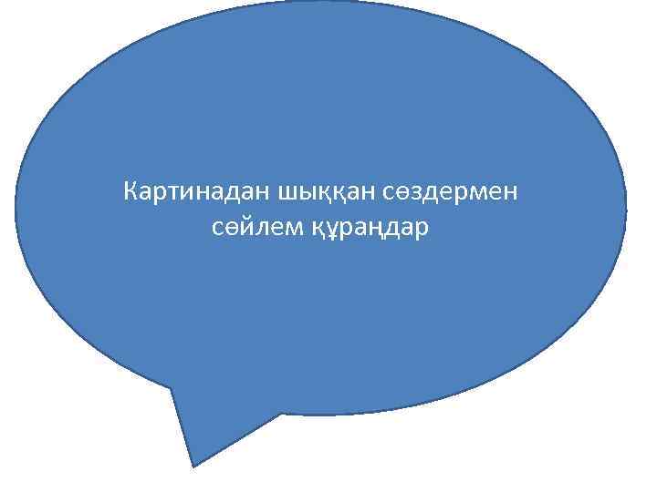 Картинадан шыққан сөздермен сөйлем құраңдар 