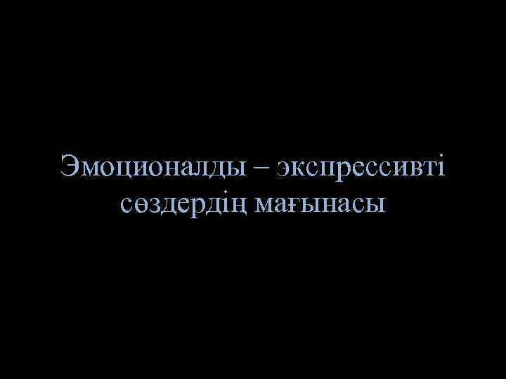 Эмоционалды – экспрессивті сөздердің мағынасы 