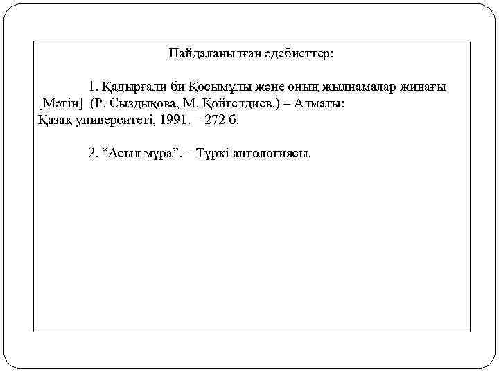 Пайдаланылған әдебиеттер: 1. Қадырғали би Қосымұлы және оның жылнамалар жинағы [Мәтін] (Р. Сыздықова, М.