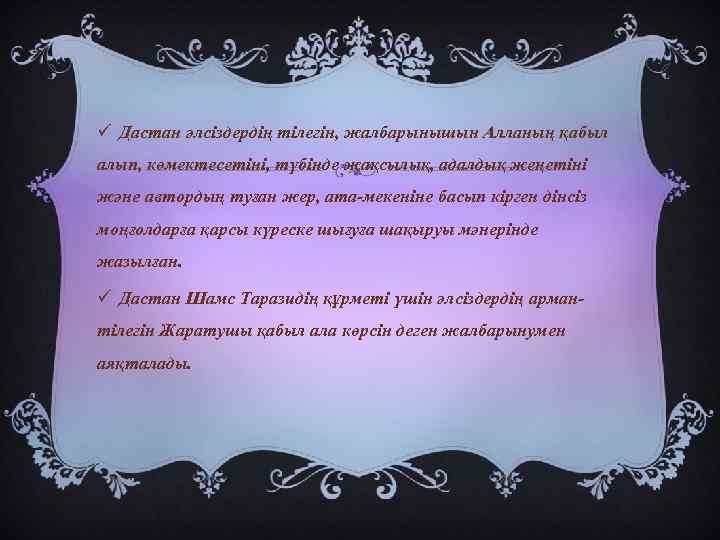 ü Дастан әлсіздердің тілегін, жалбарынышын Алланың қабыл алып, көмектесетіні, түбінде жақсылық, адалдық жеңетіні және