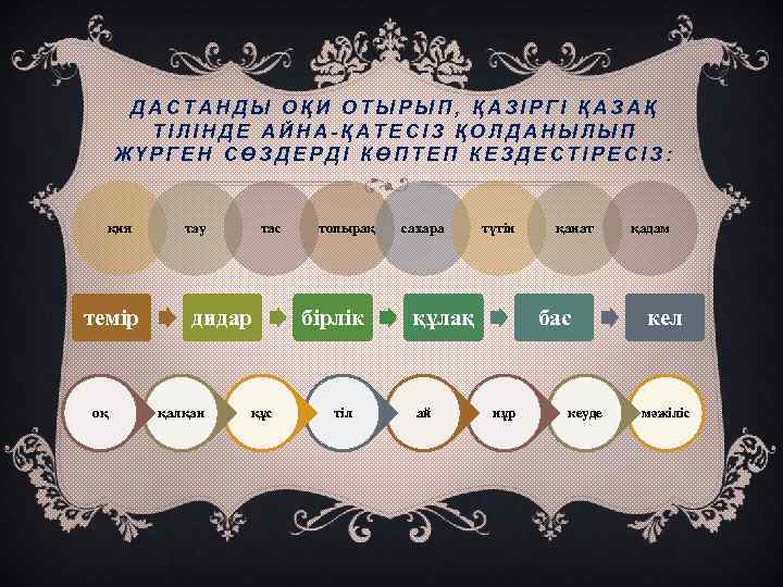 ДАСТАНДЫ ОҚИ ОТЫРЫП, ҚАЗІРГІ ҚАЗАҚ ТІЛІНДЕ АЙНА-ҚАТЕСІЗ ҚОЛДАНЫЛЫП ЖҮРГЕН СӨЗДЕРДІ КӨПТЕП КЕЗДЕСТІРЕСІЗ: қия темір