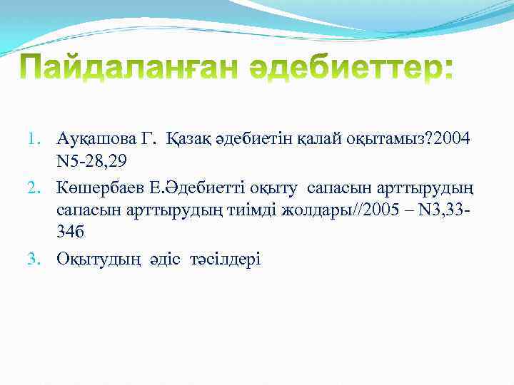 1. Ауқашова Г. Қазақ әдебиетін қалай оқытамыз? 2004 N 5 -28, 29 2. Көшербаев