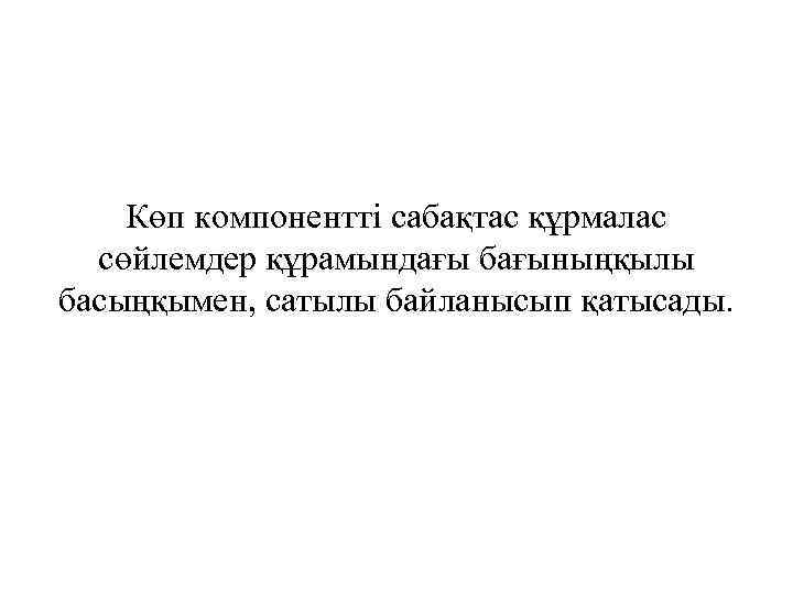 Көп компонентті сабақтас құрмалас сөйлемдер құрамындағы бағыныңқылы басыңқымен, сатылы байланысып қатысады. 