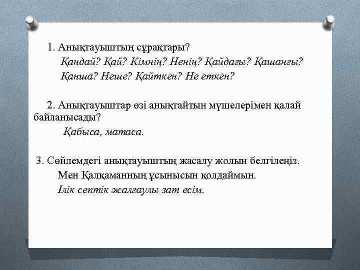 1. Анықтауыштың сұрақтары? Қандай? Қай? Кімнің? Ненің? Қайдағы? Қашанғы? Қанша? Неше? Қайткен? Не еткен?