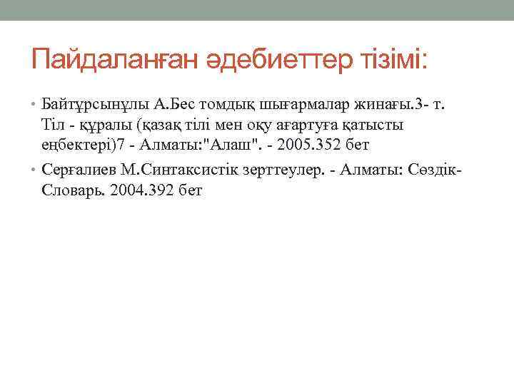 Пайдаланған әдебиеттер тізімі: • Байтұрсынұлы А. Бес томдық шығармалар жинағы. 3 - т. Тіл