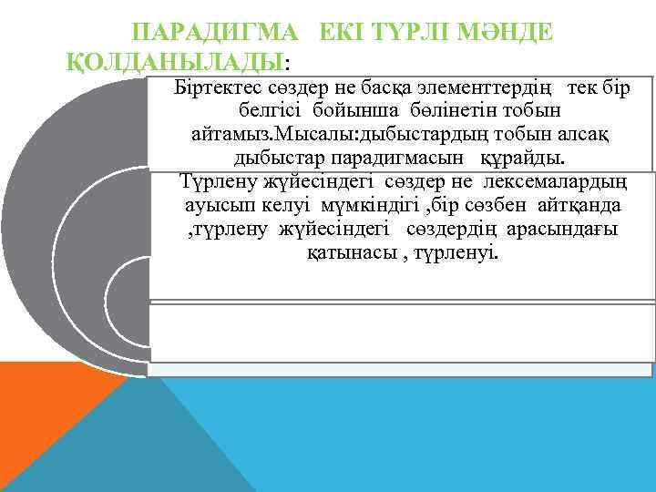 ПАРАДИГМА ЕКІ ТҮРЛІ МӘНДЕ ҚОЛДАНЫЛАДЫ: Біртектес сөздер не басқа элементтердің тек бір белгісі бойынша